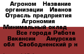 Агроном › Название организации ­ Иванов › Отрасль предприятия ­ Агрономия › Минимальный оклад ­ 30 000 - Все города Работа » Вакансии   . Амурская обл.,Свободненский р-н